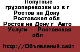 Попутные грузоперевозки из/в г. Ростов-на-Дону - Ростовская обл., Ростов-на-Дону г. Авто » Услуги   . Ростовская обл.